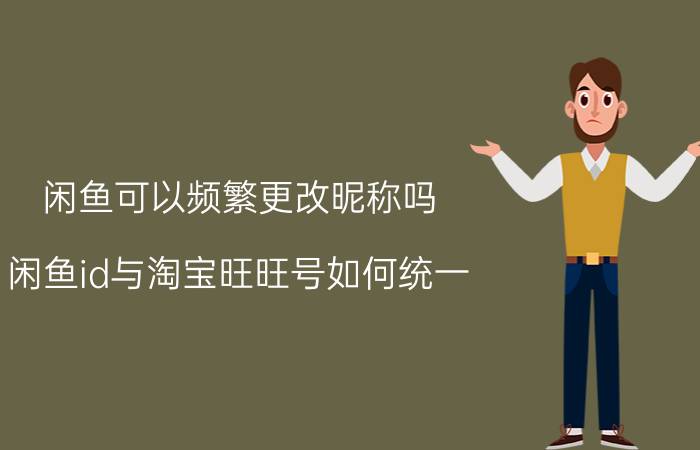 闲鱼可以频繁更改昵称吗 闲鱼id与淘宝旺旺号如何统一？